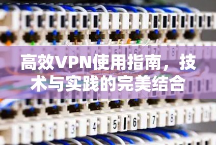 高效VPN使用指南,技术与实践的完美结合