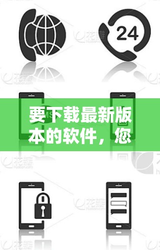 要下载最新版本的软件,您可以按照以下步骤进行