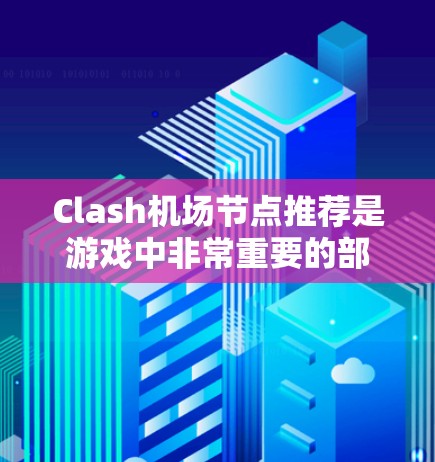 Clash机场节点推荐是游戏中非常重要的部分,因为机场节点通常被称为机场节点,玩家需要在那里获取资源、完成任务或进行任务挑战。以下是一些Clash机场节点的推荐