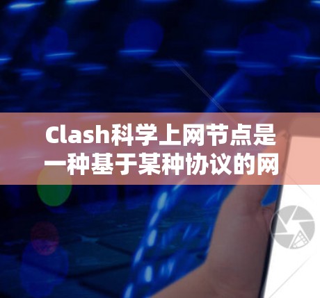 Clash科学上网节点是一种基于某种协议的网络管理工具,主要用于科学计算中的网络设备管理。以下是详细的步骤,帮助你了解和使用Clash科学上网节点