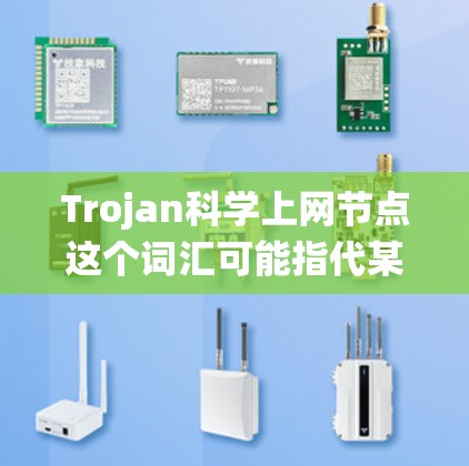 Trojan科学上网节点这个词汇可能指代某种特定的技术或系统,具体含义可能取决于上下文。以下是一些可能的解释 Trojan科学上网节点这个词汇可能指代某种特定的技术或系统,具体含义可能取决于上下文。以下是一些可能的解释