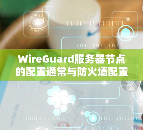 WireGuard服务器节点的配置通常与防火墙配置相关,需要根据具体的攻击目标来调整配置。通过配置,服务器节点可以自动检测和阻止攻击,同时也可以通过监控和报告功能,监控攻击行为,并采取相应的防御措施
