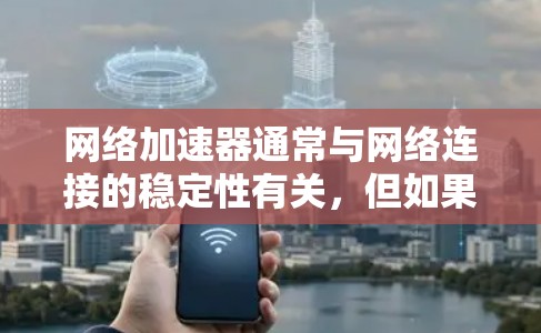 网络加速器通常与网络连接的稳定性有关,但如果加速器本身不稳定,可能是因为网络连接本身的问题。然而,很多时候,即使网络连接稳定,使用加速器也可能因设备或加速器的设置而影响连接速度。以下是一些可能的建议