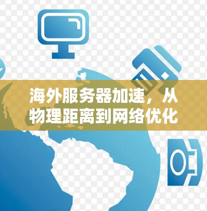 海外服务器加速,从物理距离到网络优化的解决方案