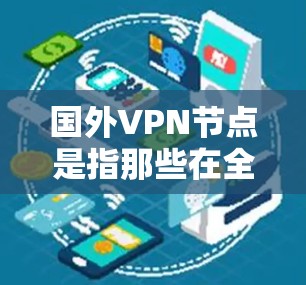 国外VPN节点是指那些在全球范围内运营的VPN服务提供商。这些节点通常通过互联网来隐藏内部网络的通信,以保护用户的数据安全。以下是对这些节点的详细介绍
