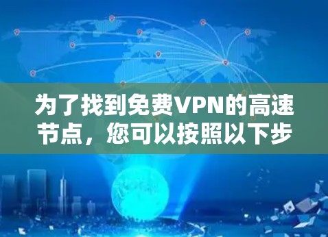 为了找到免费VPN的高速节点,您可以按照以下步骤进行