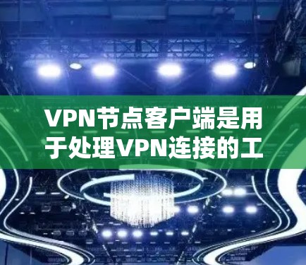 VPN节点客户端是用于处理VPN连接的工具,广泛应用于远程办公、远程监控、数据共享等领域。以下是其主要功能及其应用