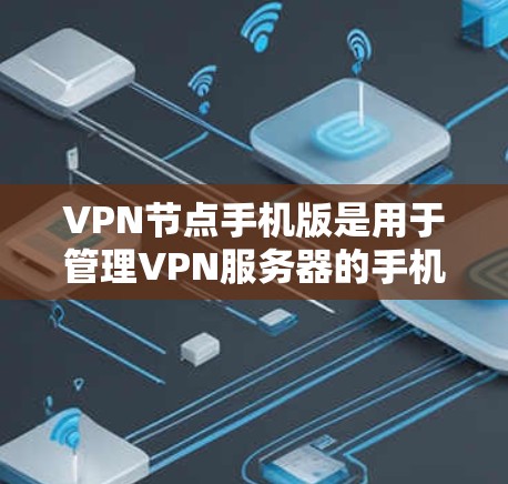 VPN节点手机版是用于管理VPN服务器的手机应用程序,主要功能包括监控、管理以及提供加密传输服务。以下是关于这些节点的详细信息
