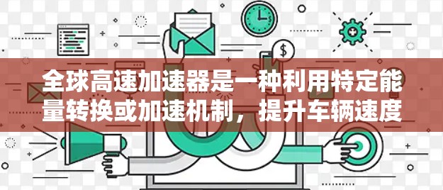 全球高速加速器是一种利用特定能量转换或加速机制,提升车辆速度的装置,广泛应用于汽车领域。以下是对其的详细理解
