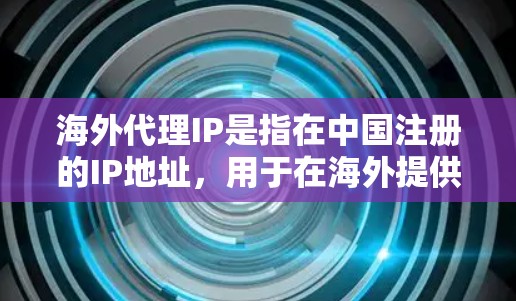 海外代理IP是指在中国注册的IP地址,用于在海外提供网络服务、下载资源、支付交易等。这些IP地址通常与中国的互联网企业、公司或组织合作,用于在海外提供网络支持、提供互联网解决方案或进行网络接入