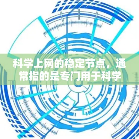 科学上网的稳定节点,通常指的是专门用于科学计算和科学研究的服务器,具备以下特点