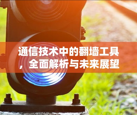 通信技术中的翻墙工具,全面解析与未来展望
