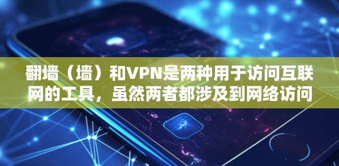 翻墙(墙)和VPN是两种用于访问互联网的工具,虽然两者都涉及到网络访问,但它们的本质和应用有所不同。以下是对这两个概念的详细分析