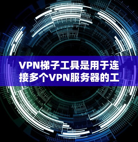 VPN梯子工具是用于连接多个VPN服务器的工具,提供多种连接方式,包括RDP、通过虚拟机和VPN软件连接。以下是对这些工具的详细分析