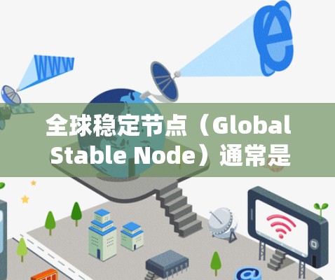全球稳定节点(Global Stable Node)通常是指在某个系统中能够稳定整个系统的节点或组件。具体含义取决于系统的领域,但通常涉及以下几种可能