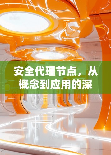 安全代理节点,从概念到应用的深度探索