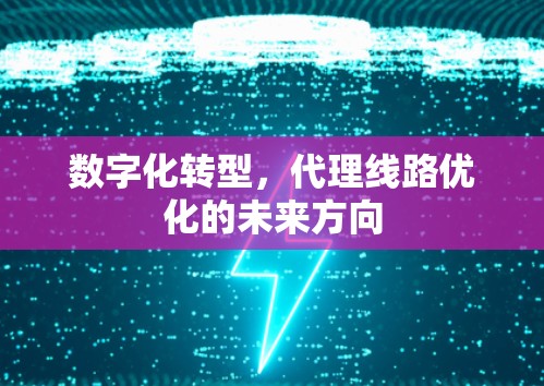 数字化转型,代理线路优化的未来方向 数字化转型,代理线路优化的未来方向