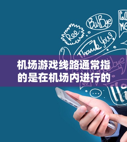 机场游戏线路通常指的是在机场内进行的类似游戏的设施,或者是机场内的虚拟游戏平台。以下是一些常见的机场游戏线路