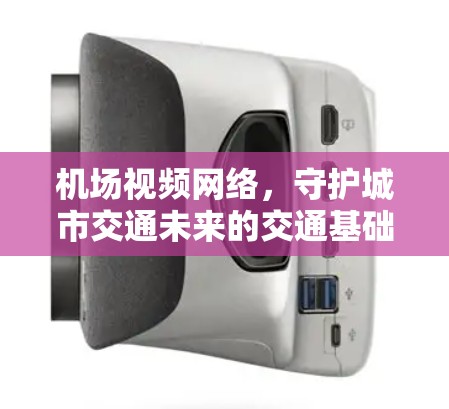 机场视频网络,守护城市交通未来的交通基础设施