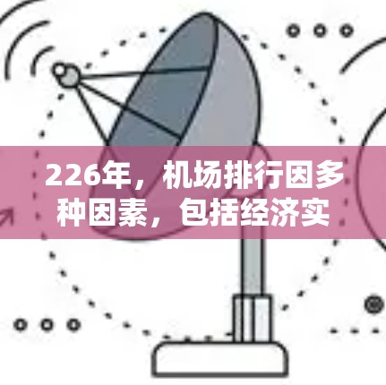 226年,机场排行因多种因素,包括经济实力、地理位置、交通便利性、政策变化和市场需求等,可能会出现不同的排名情况。以下是一些全球主要机场在226年的可能排名,供参考