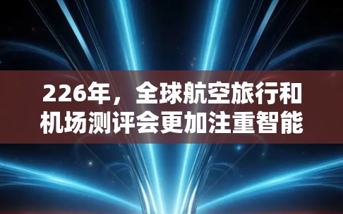 226年,全球航空旅行和机场测评会更加注重智能化和个性化体验。以下是一些可能的机场测评方向,包括美学和实用性的综合考量