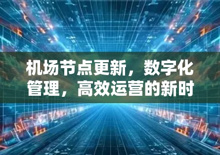 机场节点更新,数字化管理,高效运营的新时代挑战