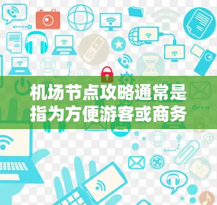 机场节点攻略通常是指为方便游客或商务人士选择出行地而推荐的机场。这些机场可能在交通、地理位置、容量等方面具有优势,能够满足用户的需求。以下是一些常见的机场节点攻略,供参考
