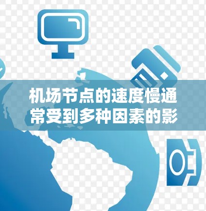 机场节点的速度慢通常受到多种因素的影响,包括交通状况、基础设施维护、人员密集、天气状况以及内部设备的故障等。以下是一些可能的原因和解决方法