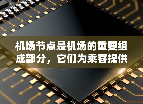 机场节点是机场的重要组成部分,它们为乘客提供了便捷的飞行服务,是提升航空旅行体验的关键环节。以下是机场节点使用体验的详细介绍