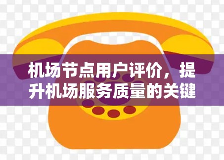 机场节点用户评价,提升机场服务质量的关键因素