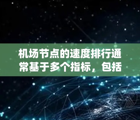 机场节点的速度排行通常基于多个指标,包括机场的运营效率、turbulence情况、queue长度、runway time、飞行路径质量和安全性能等。以下是一些常见的机场节点速度排行的因素和数据 机场节点的速度排行通常基于多个指标,包括机场的运营效率、turbulence情况、queue长度、runway time、飞行路径质量和安全性能等。以下是一些常见的机场节点速度排行的因素和数据