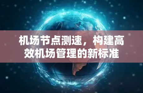 机场节点测速,构建高效机场管理的新标准
