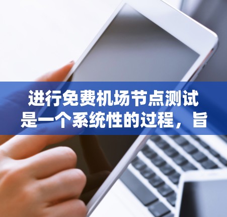 进行免费机场节点测试是一个系统性的过程,旨在确保机场内部的安全性。以下是一个清晰的步骤指南,帮助您系统地进行测试
