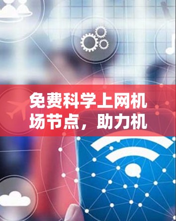 免费科学上网机场节点,助力机场网络高效运行