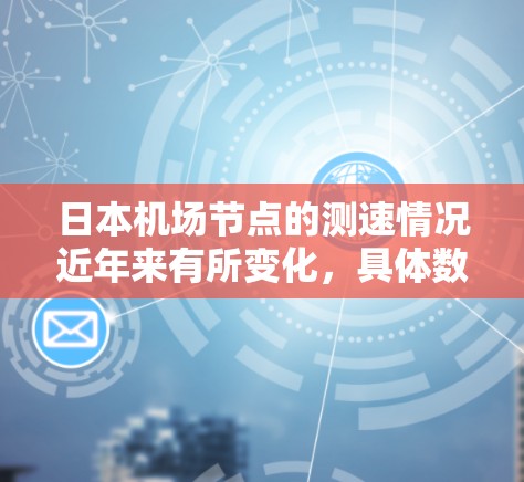 日本机场节点的测速情况近年来有所变化，具体数据如下