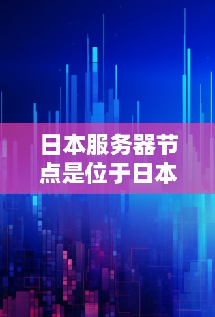 日本服务器节点是位于日本地区的服务器,通常用于云服务和云应用开发。以下是对日本服务器节点的详细分析