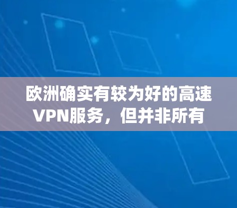 欧洲确实有较为好的高速VPN服务,但并非所有国家的用户都能享受到 equally优质的服务。以下是一些欧洲常见的高速VPN服务提供商,以及它们在欧洲的分布情况