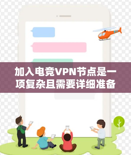 加入电竞VPN节点是一项复杂且需要详细准备的任务,以下是一步步的指南