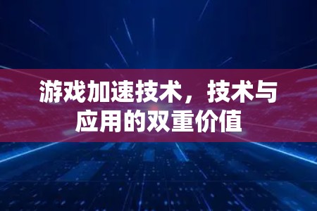 游戏加速技术,技术与应用的双重价值