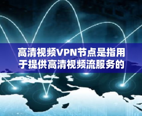 高清视频VPN节点是指用于提供高清视频流服务的网络节点,包括服务器和路由器等设备。这些节点通过计算机网络隔离,允许用户在本地设备(如电脑或手机)与远程服务器(或VPN服务器)之间进行视频流传输和存储