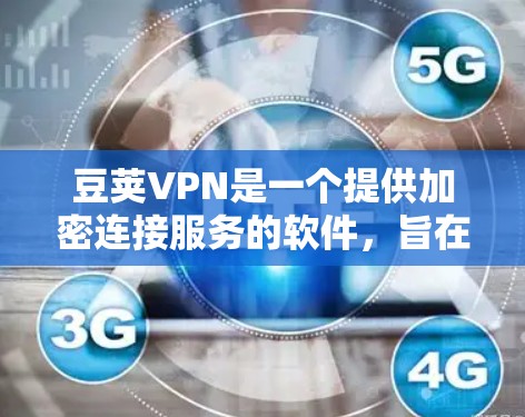 豆荚VPN是一个提供加密连接服务的软件,旨在为用户提供安全的VPN连接体验。以下是关于豆荚VPN的一些关键信息