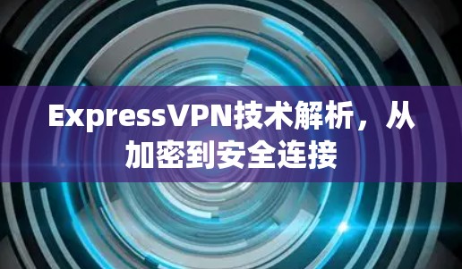 ExpressVPN技术解析,从加密到安全连接
