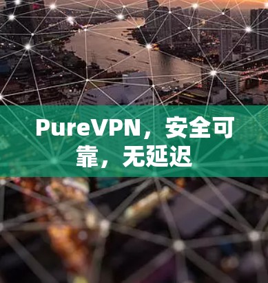 PureVPN,安全可靠,无延迟