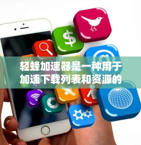 轻蜂加速器是一种用于加速下载列表和资源的软件,旨在帮助用户更快地下载目标资源。以下是对轻蜂加速器的系统介绍