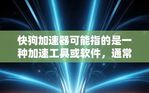 快狗加速器可能指的是一种加速工具或软件,通常用来加速移动设备。以下是一些常见的加速工具和软件