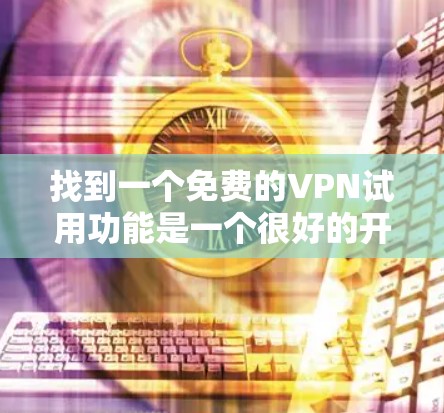 找到一个免费的VPN试用功能是一个很好的开始，可以帮助你测试VPN的安全性和功能。以下是一些常见的免费VPN平台及其使用方法