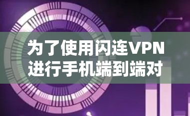 为了使用闪连VPN进行手机端到端对端加密视频通话,可以按照以下步骤操作