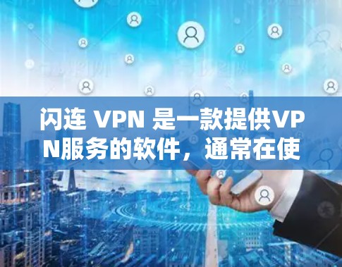 闪连 VPN 是一款提供VPN服务的软件,通常在使用时需要遵循以下步骤和注意事项