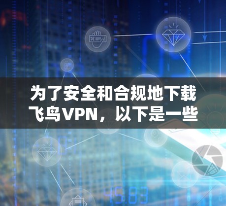 为了安全和合规地下载飞鸟VPN,以下是一些建议和步骤
