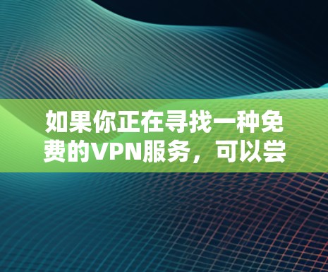 如果你正在寻找一种免费的VPN服务,可以尝试以下替代方案
